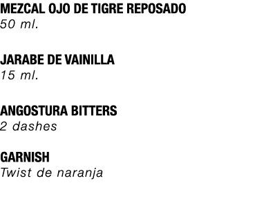 MEZCAL OJO DE TIGRE REPOSADO 50 ml. JARABE DE VAINILLA 15 ml. ANGOSTURA BITTERS 2 dashes GARNISH Twist de naranja 