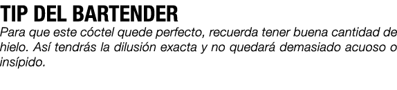 TIP DEL BARTENDER Para que este c ctel quede perfecto, recuerda tener buena cantidad de hielo. As tendr s la dilusi ...