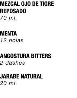 MEZCAL OJO DE TIGRE REPOSADO 70 ml. MENTA 12 hojas ANGOSTURA BITTERS 2 dashes JARABE NATURAL 20 ml.