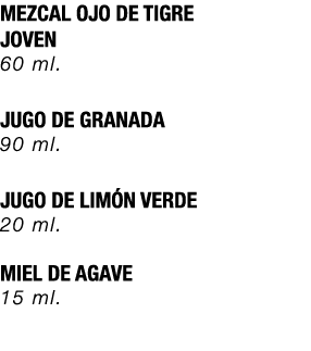 MEZCAL OJO DE TIGRE JOVEN 60 ml. JUGO DE GRANADA 90 ml. JUGO DE LIM N VERDE 20 ml. MIEL DE AGAVE 15 ml.