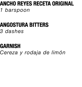 ANCHO REYES RECETA ORIGINAL 1 barspoon ANGOSTURA BITTERS 3 dashes GARNISH Cereza y rodaja de lim n 