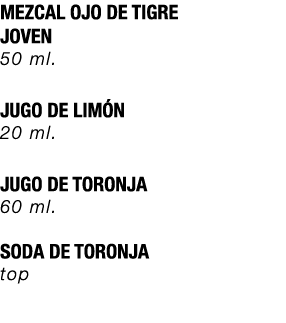 MEZCAL OJO DE TIGRE JOVEN 50 ml. JUGO DE LIM N 20 ml. JUGO DE TORONJA 60 ml. SODA DE TORONJA top