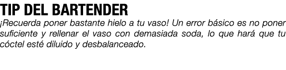 TIP DEL BARTENDER ¡Recuerda poner bastante hielo a tu vaso! Un error b sico es no poner suficiente y rellenar el vaso...
