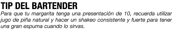 TIP DEL BARTENDER Para que tu margarita tenga una presentaci n de 10, recuerda utilizar jugo de pi a natural y hacer ...