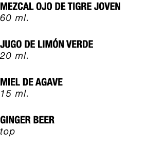 MEZCAL OJO DE TIGRE JOVEN 60 ml. JUGO DE LIM N VERDE 20 ml. MIEL DE AGAVE 15 ml. GINGER BEER top 