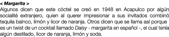 < Margarita > Algunos dicen que este c ctel se cre en 1948 en Acapulco por alg n socialit  extranjero, quien al quer...