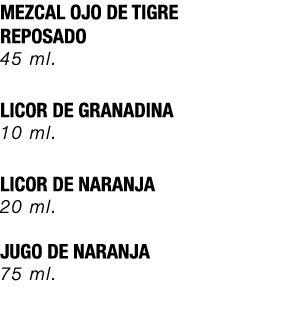MEZCAL OJO DE TIGRE REPOSADO 45 ml. LICOR DE GRANADINA 10 ml. LICOR DE NARANJA 20 ml. JUGO DE NARANJA 75 ml. 