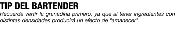 TIP DEL BARTENDER Recuerda vertir la granadina primero, ya que al tener ingredientes con distintas densidades produci...