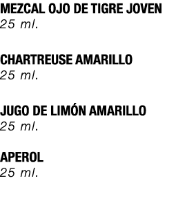 MEZCAL OJO DE TIGRE JOVEN 25 ml. CHARTREUSE AMARILLO 25 ml. JUGO DE LIM N AMARILLO 25 ml. APEROL 25 ml.
