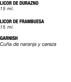 LICOR DE DURAZNO 15 ml. LICOR DE FRAMBUESA 15 ml. GARNISH Cu a de naranja y cereza