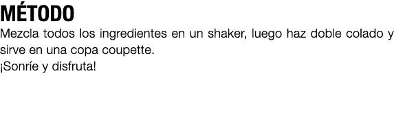 M TODO Mezcla todos los ingredientes en un shaker, luego haz doble colado y sirve en una copa coupette. ¡Sonr e y dis...