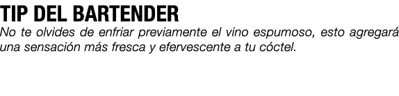 TIP DEL BARTENDER No te olvides de enfriar previamente el vino espumoso, esto agregar una sensaci n m s fresca y efe...