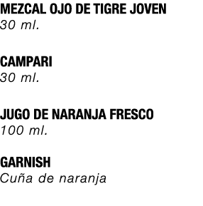 MEZCAL OJO DE TIGRE JOVEN 30 ml. CAMPARI 30 ml. JUGO DE NARANJA FRESCO 100 ml. GARNISH Cu a de naranja