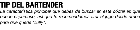 TIP DEL BARTENDER La caracter stica principal que debes de buscar en este c ctel es que quede espumoso, as que te re...