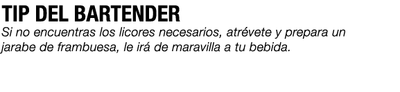 TIP DEL BARTENDER Si no encuentras los licores necesarios, atr vete y prepara un jarabe de frambuesa, le ir de marav...