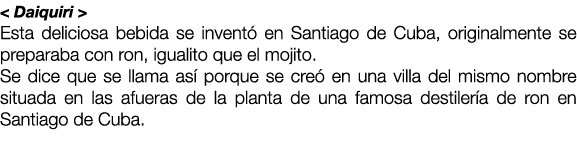 < Daiquiri > Esta deliciosa bebida se invent en Santiago de Cuba, originalmente se preparaba con ron, igualito que e...