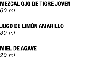 MEZCAL OJO DE TIGRE JOVEN 60 ml. JUGO DE LIM N AMARILLO 30 ml. MIEL DE AGAVE 20 ml. 
