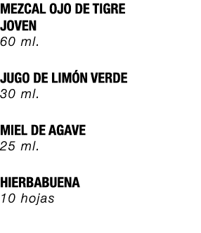 MEZCAL OJO DE TIGRE JOVEN 60 ml. JUGO DE LIM N VERDE 30 ml. MIEL DE AGAVE 25 ml. HIERBABUENA 10 hojas
