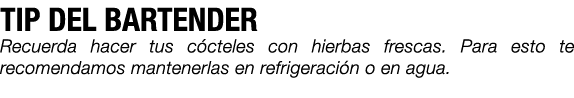 TIP DEL BARTENDER Recuerda hacer tus c cteles con hierbas frescas. Para esto te recomendamos mantenerlas en refrigera...