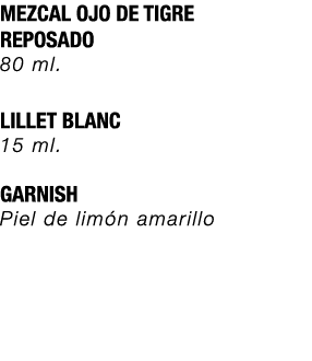 MEZCAL OJO DE TIGRE REPOSADO 80 ml. LILLET BLANC 15 ml. GARNISH Piel de lim n amarillo