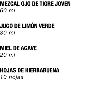 MEZCAL OJO DE TIGRE JOVEN 60 ml. JUGO DE LIM N VERDE 30 ml. MIEL DE AGAVE 20 ml. HOJAS DE HIERBABUENA 10 hojas
