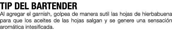 TIP DEL BARTENDER Al agregar el garnish, golpea de manera sutil las hojas de hierbabuena para que los aceites de las ...