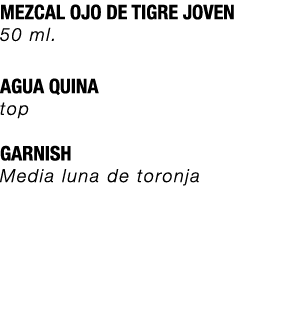 MEZCAL OJO DE TIGRE JOVEN 50 ml. AGUA QUINA top GARNISH Media luna de toronja 
