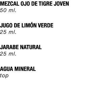 MEZCAL OJO DE TIGRE JOVEN 50 ml. JUGO DE LIM N VERDE 25 ml. JARABE NATURAL 25 ml. AGUA MINERAL top 