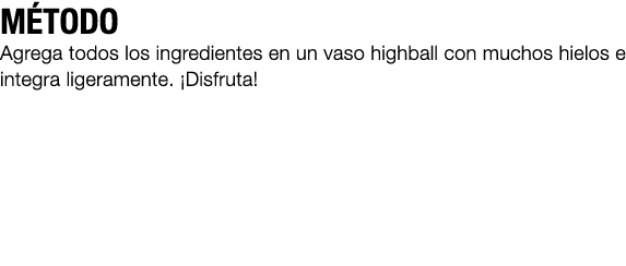 M TODO Agrega todos los ingredientes en un vaso highball con muchos hielos e integra ligeramente. ¡Disfruta! 