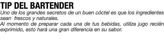 TIP DEL BARTENDER Uno de los grandes secretos de un buen c ctel es que los ingredientes sean frescos y naturales. Al ...