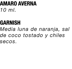 AMARO AVERNA 10 ml. GARNISH Media luna de naranja, sal de coco tostado y chiles secos. 