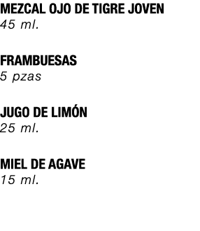 MEZCAL OJO DE TIGRE JOVEN 45 ml. FRAMBUESAS 5 pzas JUGO DE LIM N 25 ml. MIEL DE AGAVE 15 ml.