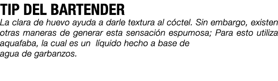 TIP DEL BARTENDER La clara de huevo ayuda a darle textura al c ctel. Sin embargo, existen otras maneras de generar es...