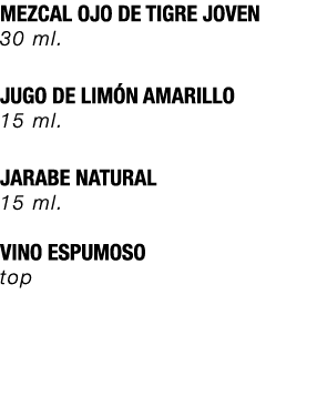 MEZCAL OJO DE TIGRE JOVEN 30 ml. JUGO DE LIM N AMARILLO 15 ml. JARABE NATURAL 15 ml. VINO ESPUMOSO top 