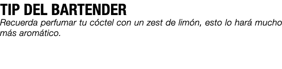 TIP DEL BARTENDER Recuerda perfumar tu c ctel con un zest de lim n, esto lo har mucho m s arom tico.