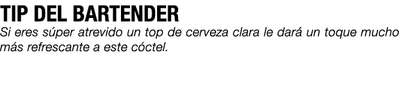 TIP DEL BARTENDER Si eres s per atrevido un top de cerveza clara le dar un toque mucho m s refrescante a este c ctel. 
