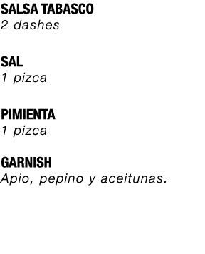 SALSA TABASCO 2 dashes SAL 1 pizca PIMIENTA 1 pizca GARNISH Apio, pepino y aceitunas. 