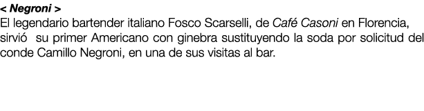 < Negroni > El legendario bartender italiano Fosco Scarselli, de Caf Casoni en Florencia, sirvi  su primer Americano...