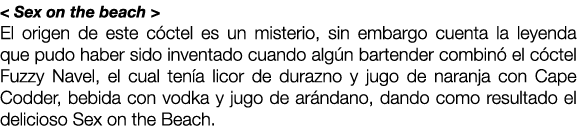 < Sex on the beach > El origen de este c ctel es un misterio, sin embargo cuenta la leyenda que pudo haber sido inven...