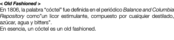 < Old Fashioned > En 1806, la palabra “c ctel” fue definida en el peri dico Balance and Columbia Repository como”un l...