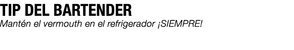 TIP DEL BARTENDER Mant n el vermouth en el refrigerador ¡SIEMPRE!